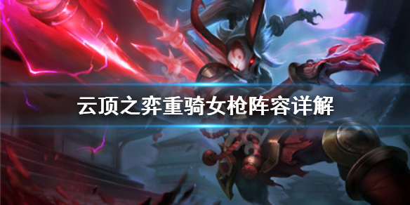 《云顶之弈》重骑女枪厉害吗？重骑女枪阵容详解