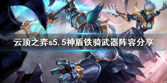 《云顶之弈》s5.5神盾铁骑武器怎么玩？s5.5神盾铁骑武器阵容分享
