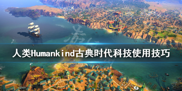 《人类》Humankind古典时代科技选什么？古典时代科技使用技巧