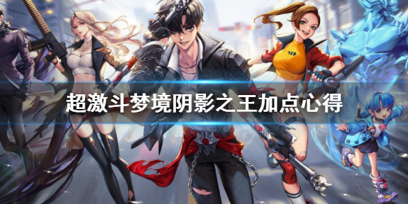 《超激斗梦境》阴影之王怎么加点？阴影之王加点心得