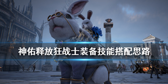 《神佑释放》狂战士装备怎么搭配？狂战士装备技能搭配思路