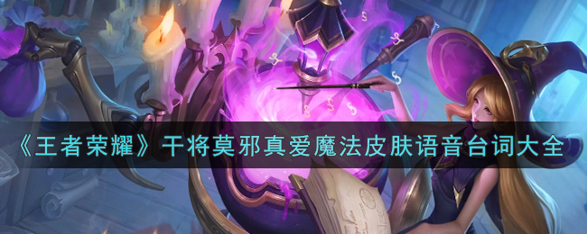 《王者荣耀》干将莫邪真爱魔法皮肤语音台词大全