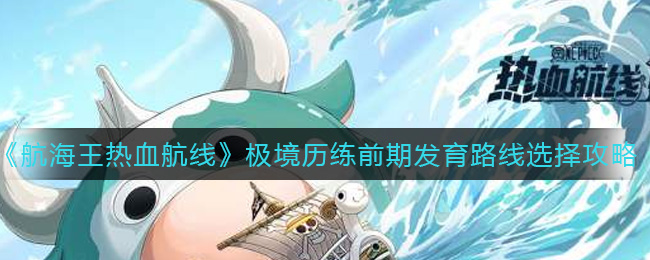 《航海王热血航线》极境历练前期发育路线选择攻略