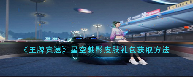 《王牌竞速》星空魅影皮肤礼包获取方法