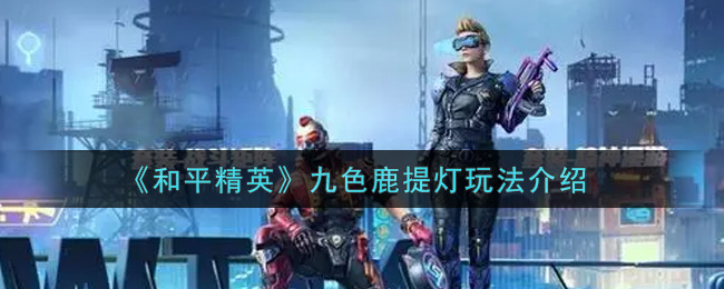 《和平精英》九色鹿提灯玩法介绍