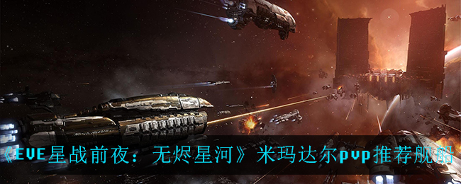 《EVE星战前夜：无烬星河》米玛达尔pvp推荐舰船