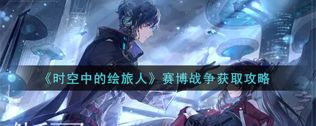 《时空中的绘旅人》赛博战争获取攻略
