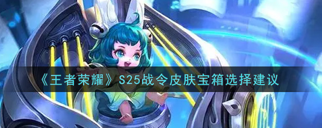 《王者荣耀》S25战令皮肤宝箱选择建议