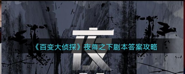《百变大侦探》夜幕之下剧本答案攻略