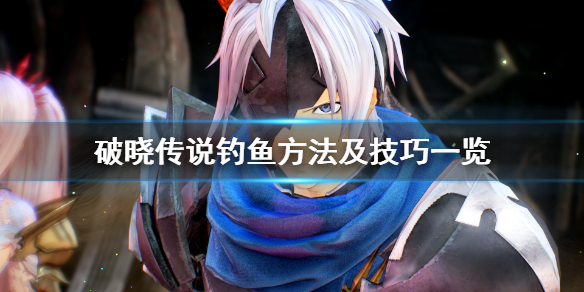 《破晓传说》怎么钓鱼？钓鱼方法及技巧一览