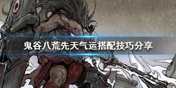 《鬼谷八荒》新手怎么搭配先天气运？先天气运搭配技巧分享
