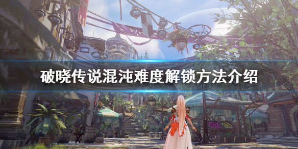 《破晓传说》最高难度怎么解锁？混沌难度解锁方法介绍