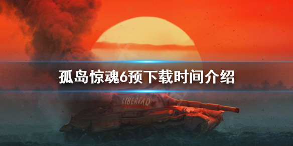 《孤岛惊魂6》预下载什么时候开始？预下载时间介绍