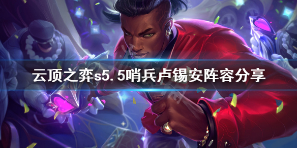 《云顶之弈》s5.5哨兵卢锡安怎么玩？s5.5哨兵卢锡安阵容分享