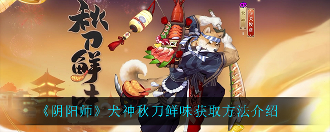 《阴阳师》犬神秋刀鲜味获取方法介绍