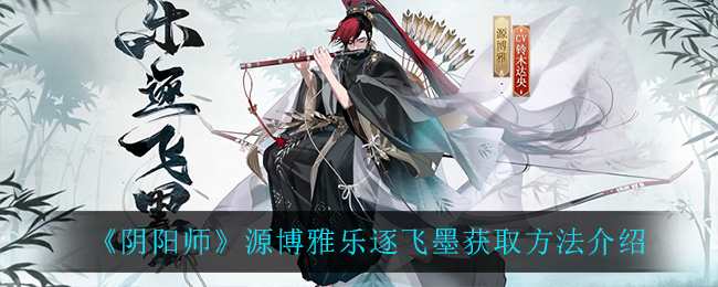 《阴阳师》源博雅乐逐飞墨获取方法介绍