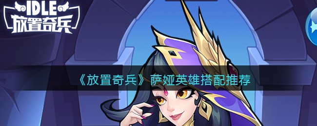 《放置奇兵》萨娅英雄搭配推荐