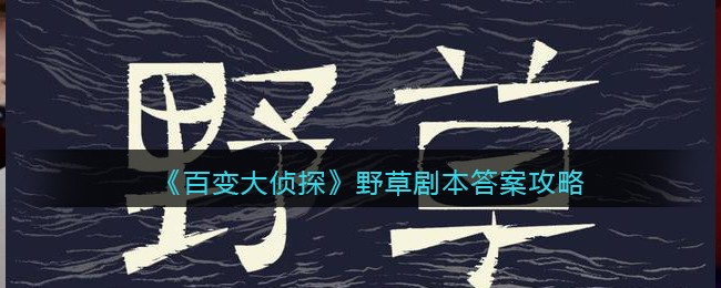 《百变大侦探》野草剧本答案攻略