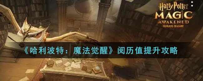 《哈利波特：魔法觉醒》阅历值提升攻略