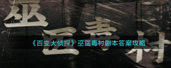 《百变大侦探》巫医毒村剧本答案攻略