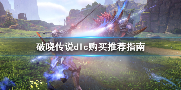 《破晓传说》dlc哪些值得买？dlc购买推荐指南