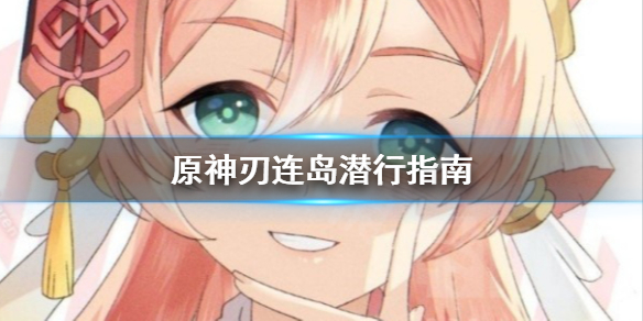 《原神》刃连岛怎么潜行？刃连岛潜行指南