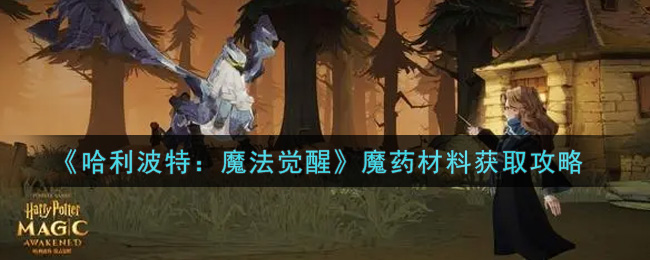 《哈利波特：魔法觉醒》魔药材料获取方法分享