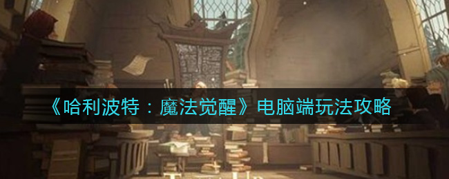 《哈利波特：魔法觉醒》电脑端玩法攻略