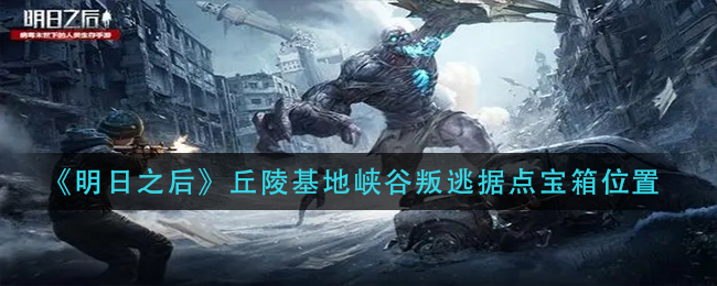 《明日之后》丘陵基地峡谷叛逃据点宝箱位置