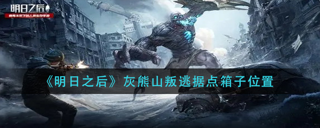 《明日之后》灰熊山叛逃据点箱子位置