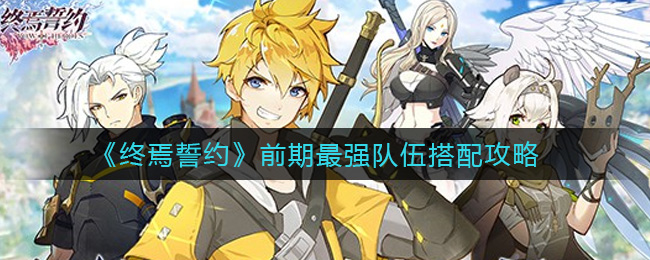 《终焉誓约》前期最强队伍搭配攻略