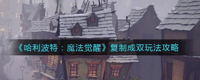 《哈利波特：魔法觉醒》复制成双玩法攻略