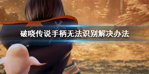 《破晓传说》手柄无法识别怎么办？手柄无法识别解决办法