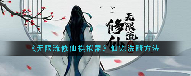 《无限流修仙模拟器》仙宠洗髓方法