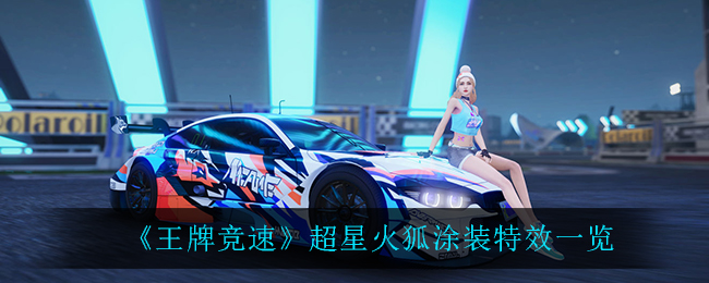 《王牌竞速》超星火狐涂装特效一览