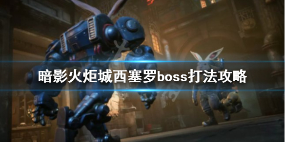 《暗影火炬城》boss西塞罗怎么打？西塞罗boss打法攻略