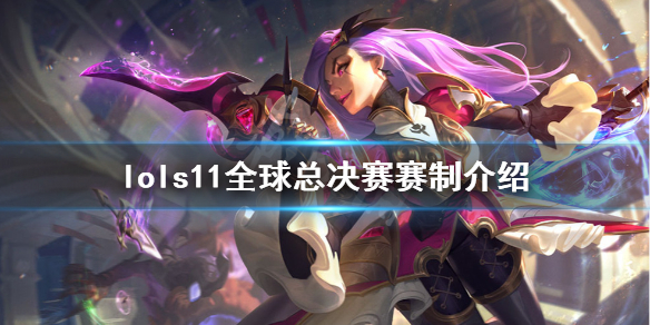 《英雄联盟》s11全球总决赛赛制是什么？s11全球总决赛赛制介绍