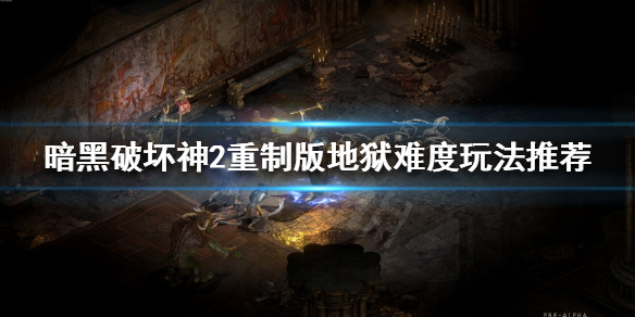 《暗黑破坏神2重制版》地狱难度怎么玩？地狱难度玩法推荐