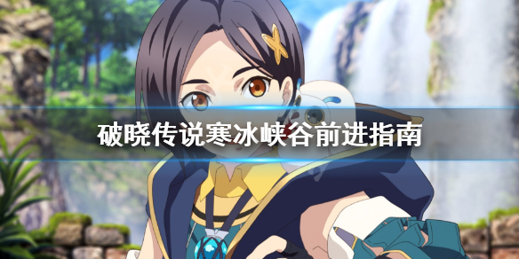 《破晓传说》寒冰峡谷怎么去？寒冰峡谷前进指南