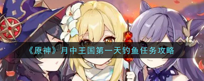 《原神》月中王国第一天钓鱼任务完成方法