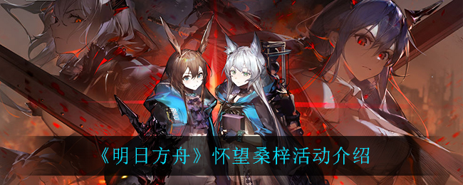《明日方舟》怀望桑梓活动介绍