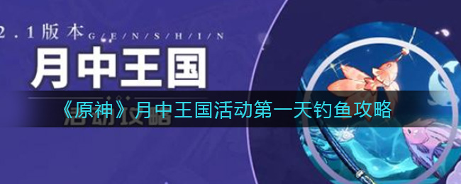 《原神》月中王国活动第一天钓鱼攻略