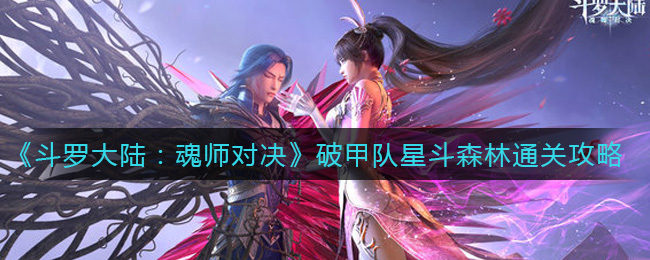 《斗罗大陆：魂师对决》破甲队星斗森林通关攻略