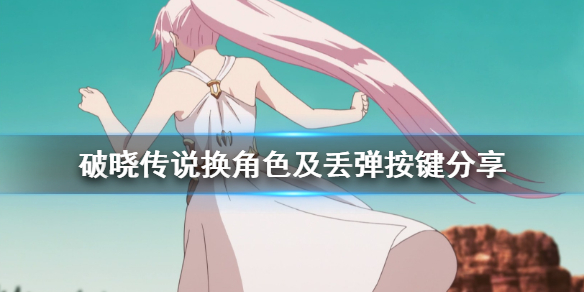 《破晓传说》怎么换人？换角色及丢弹按键分享