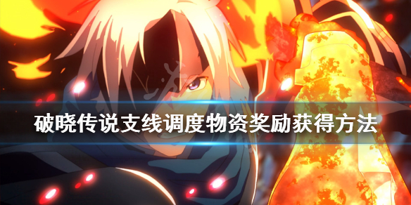 《破晓传说》支线调度物资怎么触发？支线调度物资奖励获得方法