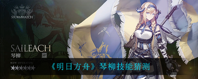 《明日方舟》琴柳技能猜测