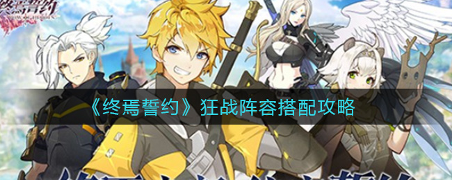 《终焉誓约》狂战阵容搭配攻略