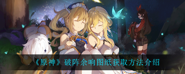 《原神》破阵余响图纸获取方法介绍