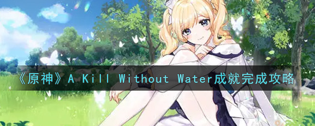 《原神》A Kill Without Water成就完成攻略