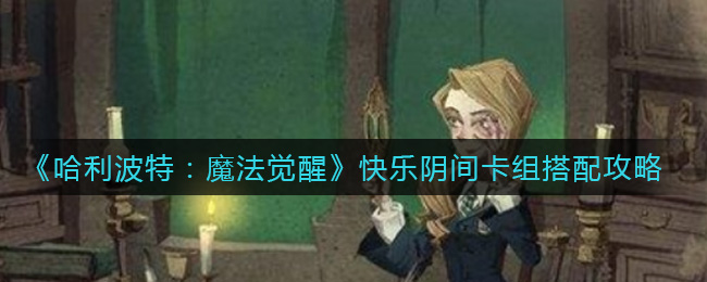 《哈利波特：魔法觉醒》快乐阴间卡组搭配攻略